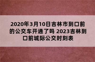 2020年3月10日吉林市到口前的公交车开通了吗 2023吉林到口前城际公交时刻表